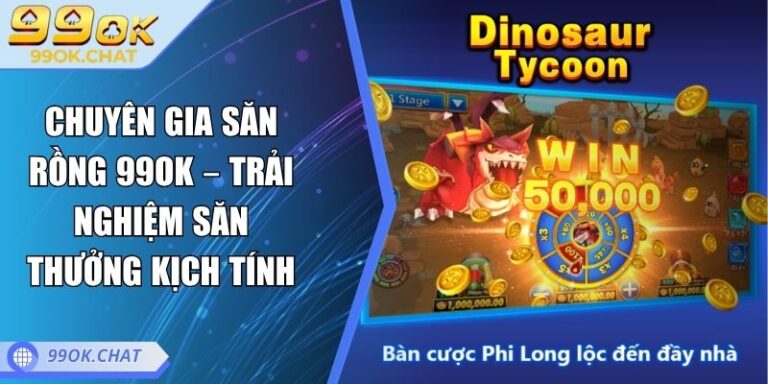 Chuyên Gia Săn Rồng 99OK – Trải Nghiệm Săn Thưởng Kịch Tính 7 Chuyên Gia Săn Rồng 99OK