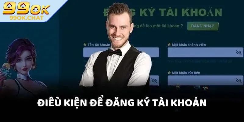 Đăng Ký 99ok 1 Điều kiện cần ghi nhớ trước khi đăng ký 99OK