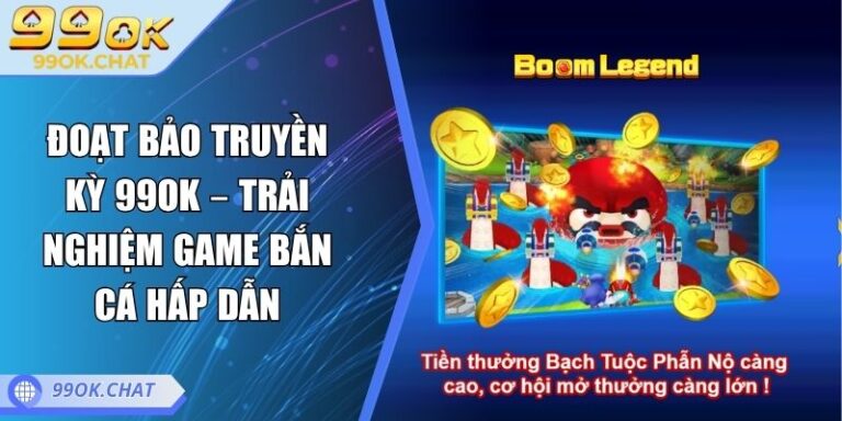 Đoạt Bảo Truyền Kỳ 99OK – Trải Nghiệm Game Bắn Cá Hấp Dẫn 6 Đoạt bảo truyền kỳ 99OK