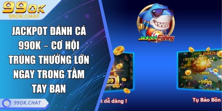 Jackpot Đánh Cá 99OK – Cơ Hội Trúng Thưởng Lớn Ngay Trong Tầm Tay Bạn 8 Jackpot Đánh Cá 99OK