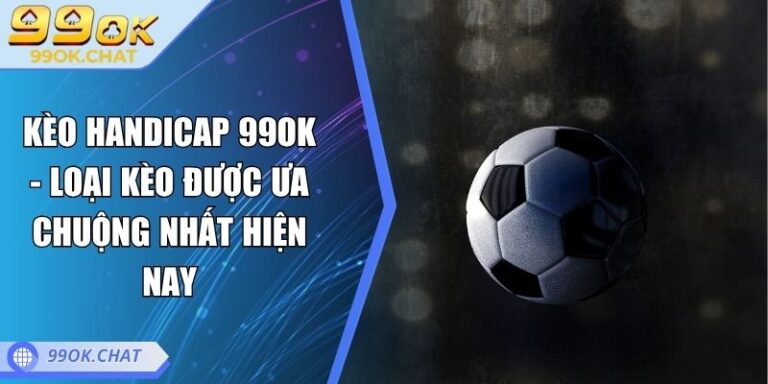 Kèo handicap 99OK - Loại Kèo Được Ưa Chuộng Nhất Hiện Nay 2 Kèo handicap 99OK