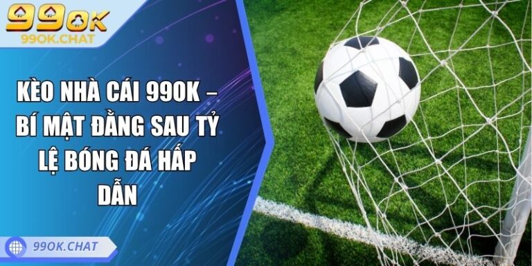 Kèo Nhà Cái 99OK – Bí Mật Đằng Sau Tỷ Lệ Bóng Đá Hấp Dẫn 6 kèo nhà cái 99OK