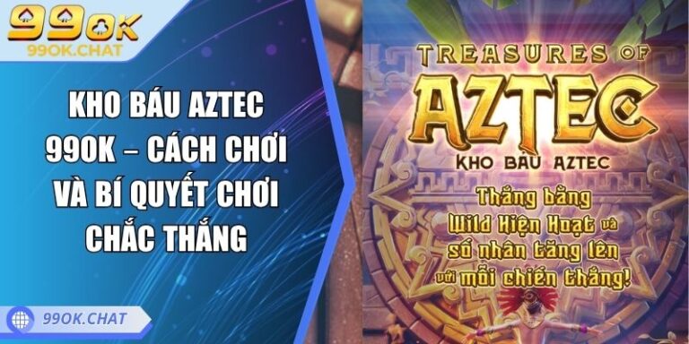 Kho Báu Aztec 99OK – Cách Chơi Và Bí Quyết Chơi Chắc Thắng 9 Kho Báu Aztec 99OK