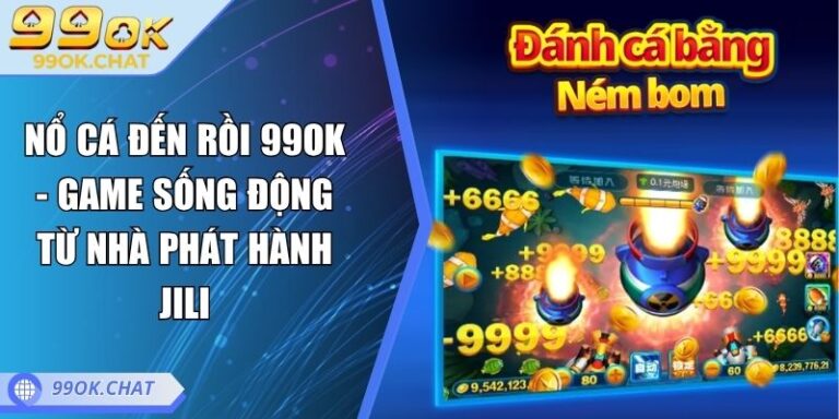 Nổ Cá Đến Rồi 99OK - Game Sống Động Từ Nhà Phát Hành JILI 2 nổ cá đến rồi 99OK