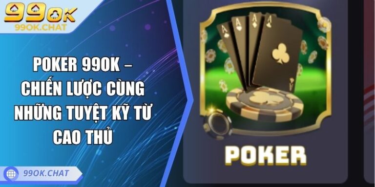 Poker 99OK – Chiến Lược Cùng Những Tuyệt Kỹ Từ Cao Thủ 6 Poker 99OK