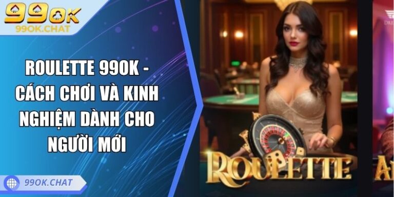 Roulette 99OK - Cách Chơi Và Kinh Nghiệm Dành Cho Người Mới 5 Roulette 99OK