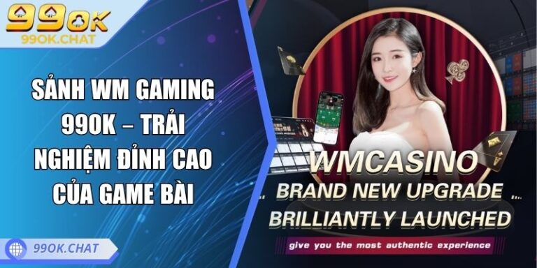 Sảnh WM Gaming 99OK – Trải Nghiệm Đỉnh Cao Của Game Bài 2 sảnh WM Gaming 99OK