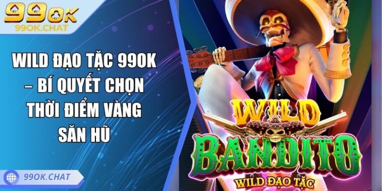 Wild Đạo Tặc 99OK – Bí Quyết Chọn Thời Điểm Vàng Săn Hũ 5 Wild Đạo Tặc 99OK